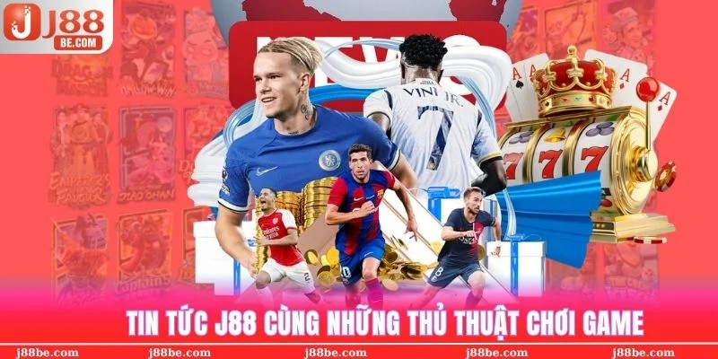 Bổ sung kiến thức game, mẹo cá cược đầy đủ cho độc giả tham khảo tin tức j88